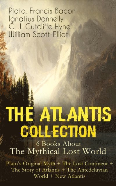 William Scott-Elliot, C. J. Cutcliffe Hyne, Ignatius Donnelly, Francis Bacon, Plato - THE ATLANTIS COLLECTION - 6 Books About The Mythical Lost World: Plato's Original Myth + The Lost Continent + The Story of Atlantis + The Antedeluvian World + New Atlantis, E-bok