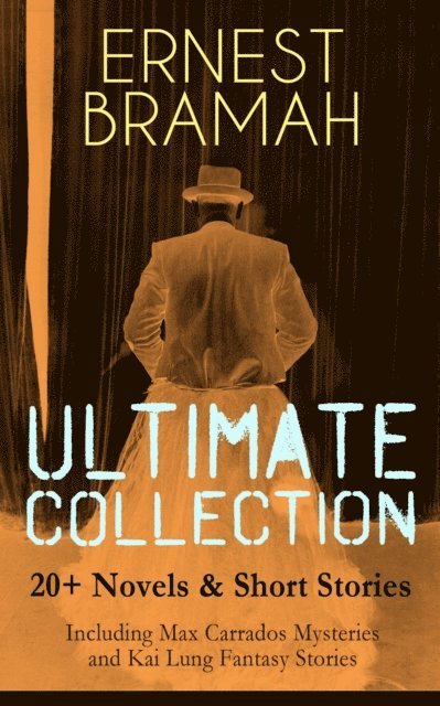 Ernest Bramah, Alaric Larkwell - ERNEST BRAMAH Ultimate Collection: 20+ Novels & Short Stories (Including Max Carrados Mysteries and Kai Lung Fantasy Stories) (Annotated), E-bok