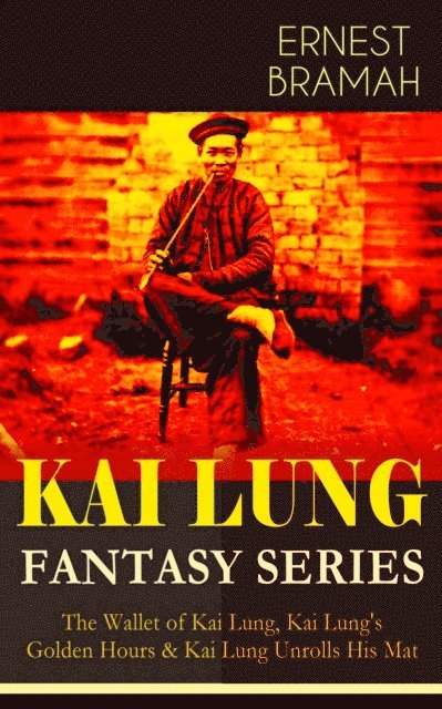 Ernest Bramah, Alaric Larkwell - THE KAI LUNG FANTASY SERIES (Annotated), E-bok