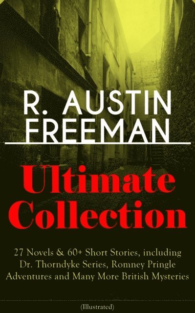 R. Austin Freeman - R. AUSTIN FREEMAN Ultimate Collection: 27 Novels & 60+ Short Stories, including Dr. Thorndyke Series, Romney Pringle Adventures and Many More British Mysteries (Illustrated), E-bok