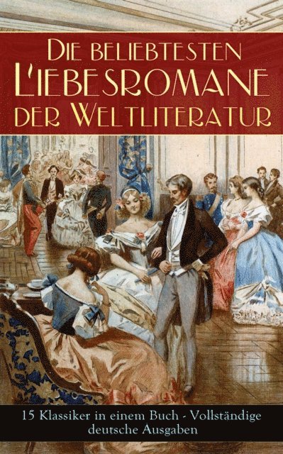 Elisabeth Burstenbinder, Pierre Choderlos de Laclos, Nathaniel Hawthorne, George Sand, Victor Hugo, Johann Wolfgang von Goethe, Eugenie Marlitt, Stendhal, Rudyard Kipling, Gabriele D'Annunzio, Alexandre Dumas, Charlotte Bronte, Leo Tolstoi, Emily Bronte, Jane Austen - Die beliebtesten Liebesromane der Weltliteratur (15 Klassiker in einem Buch), E-bok