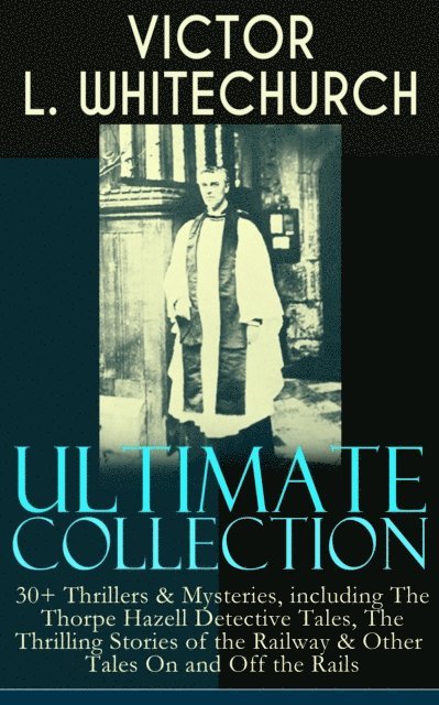 Victor L. Whitechurch, Corin Mordenby - VICTOR L. WHITECHURCH Ultimate Collection: 30+ Thrillers & Mysteries, including The Thorpe Hazell Detective Tales, The Thrilling Stories of the Railway & Other Tales On and Off the Rails (Annotated), E-bok