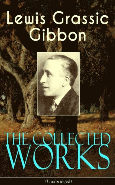 Lewis Grassic Gibbon - Collected Works of Lewis Grassic Gibbon (Unabridged), E-bok