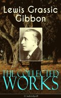 Collected Works of Lewis Grassic Gibbon (Unabridged)