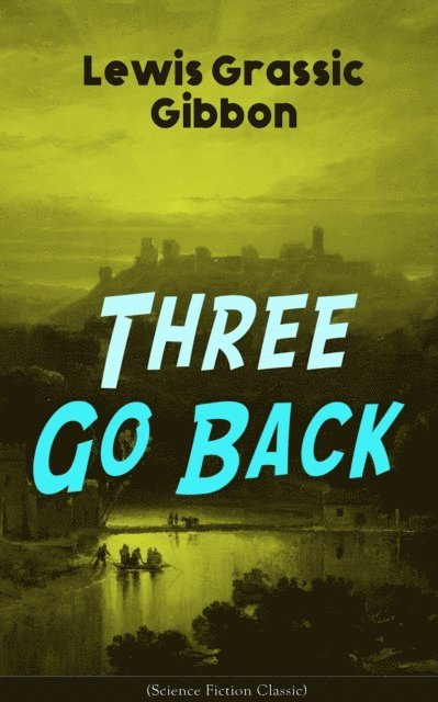 Lewis Grassic Gibbon - Three Go Back (Science Fiction Classic), E-bok