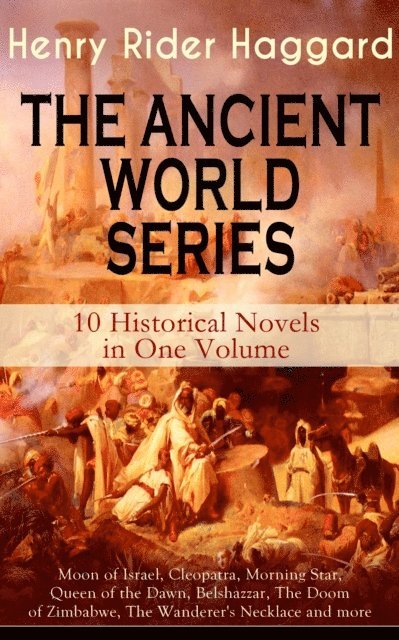 Henry Rider Haggard, Alaric Larkwell - THE ANCIENT WORLD SERIES - 10 Historical Novels in One Volume: Moon of Israel, Cleopatra, Morning Star, Queen of the Dawn, Belshazzar, The Doom of Zimbabwe, The Wanderer's Necklace and more (Annotated), E-bok