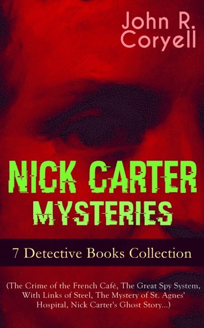 John R. Coryell - NICK CARTER MYSTERIES - 7 Detective Books Collection (The Crime of the French Cafe, The Great Spy System, With Links of Steel, The Mystery of St. Agnes' Hospital, Nick Carter's Ghost Story...), E-bok