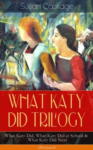 Susan Coolidge - WHAT KATY DID TRILOGY - What Katy Did, What Katy Did at School & What Katy Did Next (Illustrated), E-bok