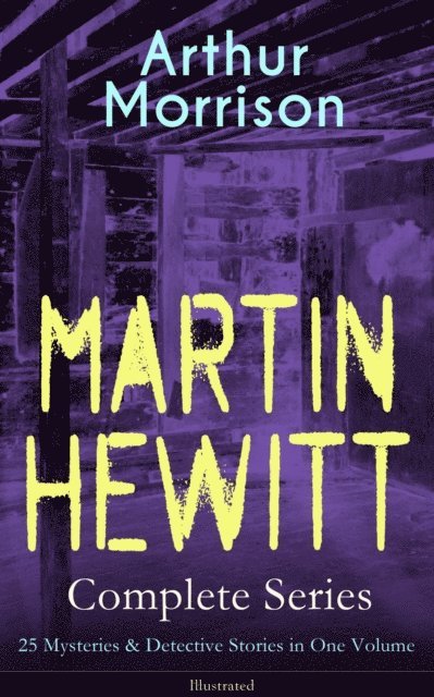 Arthur Morrison, Sidney Paget - MARTIN HEWITT Complete Series: 25 Mysteries & Detective Stories in One Volume (Illustrated) (Annotated), E-bok