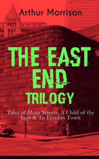 Arthur Morrison, Malcolm Davenby - THE EAST END TRILOGY: Tales of Mean Streets, A Child of the Jago & To London Town (Annotated), E-bok