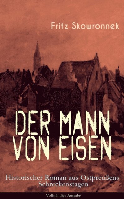 Fritz Skowronnek - Der Mann von Eisen (Historischer Roman aus Ostpreußens Schreckenstagen), E-bok