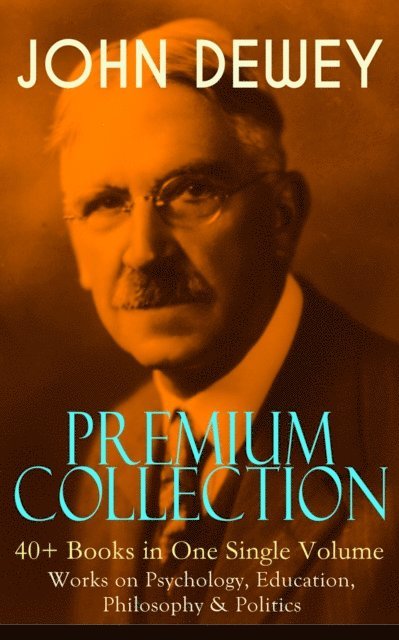 John Dewey, Malcolm Davenby - JOHN DEWEY Premium Collection - 40+ Books in One Single Volume: Works on Psychology, Education, Philosophy & Politics (Annotated), E-bok