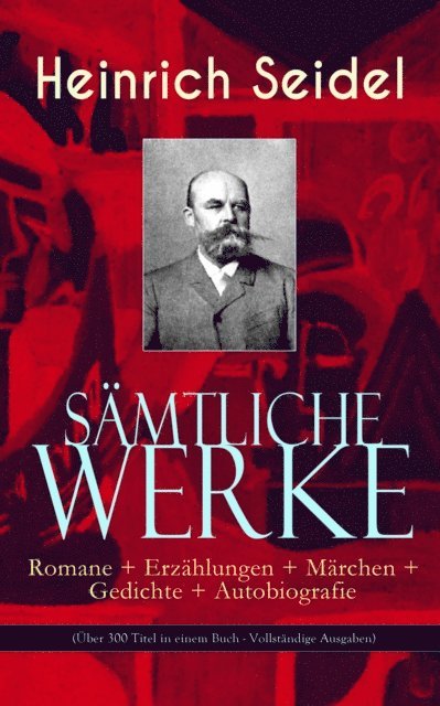 Heinrich Seidel, Matthias Ahlers - Gesammelte Werke: Romane + Erzählungen + Märchen + Gedichte + Autobiografie (Über 300 Titel in einem Buch), E-bok