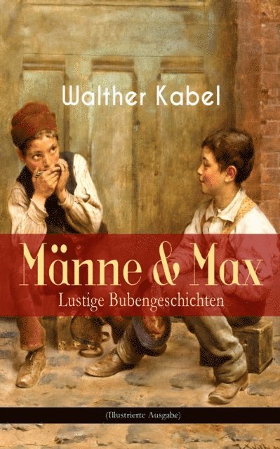 Walther Kabel - Männe & Max - Lustige Bubengeschichten (Illustrierte Ausgabe), E-bok