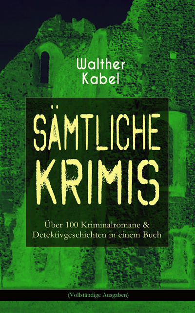 Walther Kabel - Walther Kabel-Krimis: Über 100 Kriminalromane & Detektivgeschichten in einem Buch, E-bok