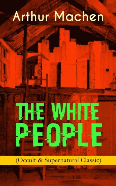 Arthur Machen, Dashiell Netherton - THE WHITE PEOPLE (Occult & Supernatural Classic) (Annotated), E-bok