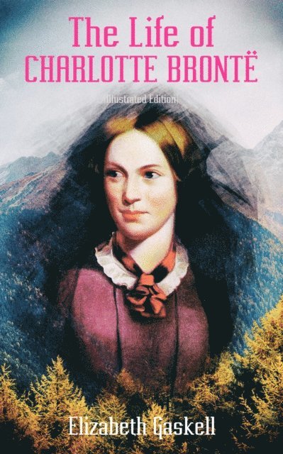 Elizabeth Gaskell, Tristan Quillford - Life of Charlotte Bronte (Illustrated Edition) (Annotated), E-bok