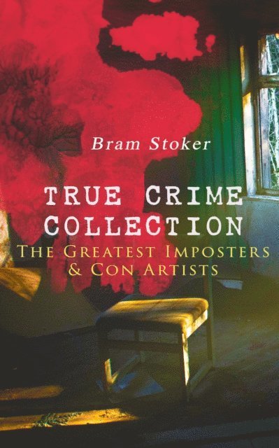 Bram Stoker, Harris Westbyrne - TRUE CRIME COLLECTION - The Greatest Imposters & Con Artists (Annotated), E-bok