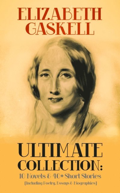 Elizabeth Gaskell - ELIZABETH GASKELL Ultimate Collection: 10 Novels & 40+ Short Stories (Including Poetry, Essays & Biographies), E-bok