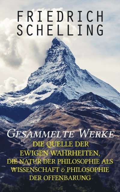 Friedrich Schelling - Gesammelte Werke: Die Quelle der ewigen Wahrheiten, Die Natur der Philosophie als Wissenschaft & Philosophie der Offenbarung, E-bok