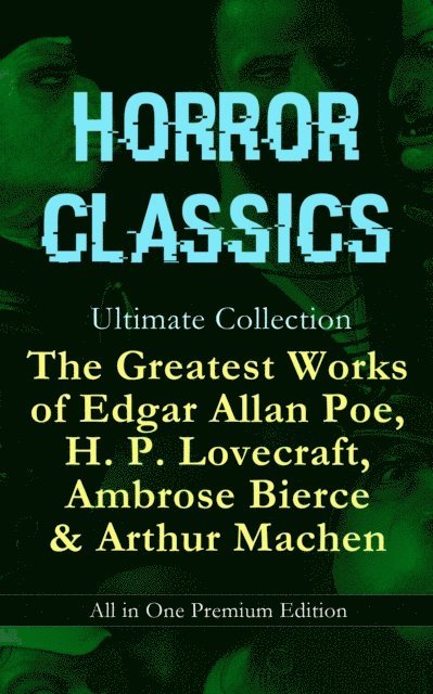 Arthur Machen, Ambrose Bierce, Edgar Allan Poe, H. P. Lovecraft, Julian Ashmere - HORROR CLASSICS Ultimate Collection: The Greatest Works of Edgar Allan Poe, H. P. Lovecraft, Ambrose Bierce & Arthur Machen - All in One Premium Edition (Annotated), E-bok