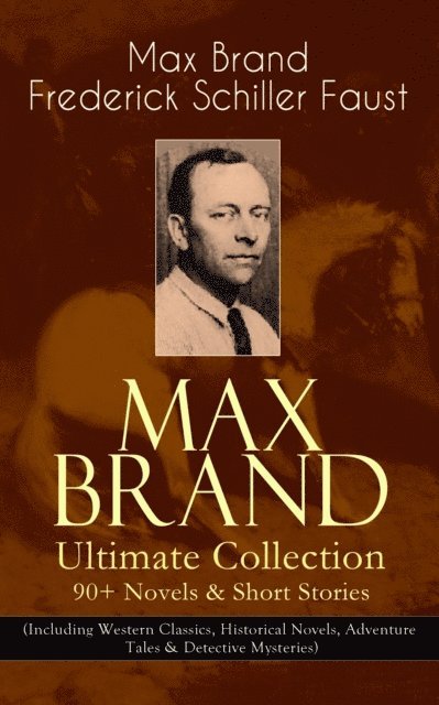 Frederick Schiller Faust, Max Brand - MAX BRAND Ultimate Collection: 90+ Novels & Short Stories (Including Western Classics, Historical Novels, Adventure Tales & Detective Mysteries), E-bok