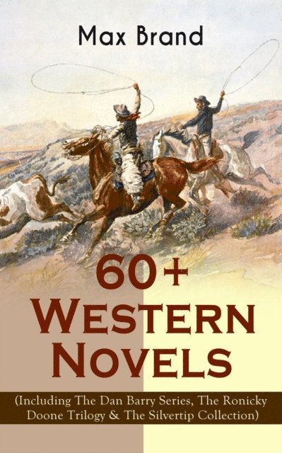 Frederick Schiller Faust, Max Brand - 60+ Western Novels by Max Brand (Including The Dan Barry Series, The Ronicky Doone Trilogy & The Silvertip Collection), E-bok