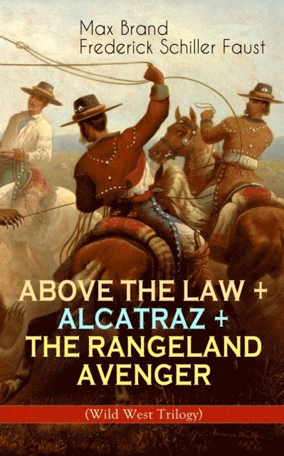 Frederick Schiller Faust, Max Brand - ABOVE THE LAW + ALCATRAZ + THE RANGELAND AVENGER (Wild West Trilogy), E-bok