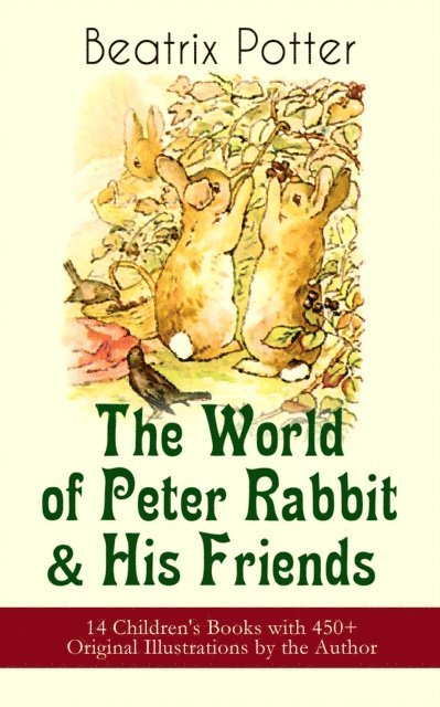 Beatrix Potter, Beatrix Potter - World of Peter Rabbit & His Friends: 14 Children's Books with 450+ Original Illustrations by the Author (Annotated), E-bok