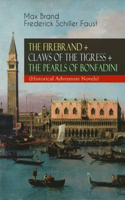 Frederick Schiller Faust, Max Brand - THE FIREBRAND + CLAWS OF THE TIGRESS + THE PEARLS OF BONFADINI (Historical Adventure Novels), E-bok