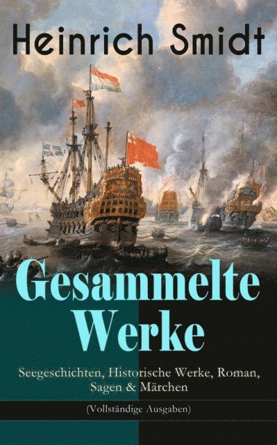 Heinrich Smidt, Jonas Kersten - Gesammelte Werke: Seegeschichten, Historische Werke, Roman, Sagen & Märchen, E-bok
