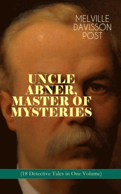 Melville Davisson Post - UNCLE ABNER, MASTER OF MYSTERIES (18 Detective Tales in One Volume), E-bok