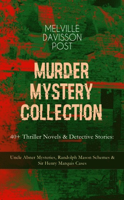 Melville Davisson Post, Alaric Larkwell - MURDER MYSTERY COLLECTION - 40+ Thriller Novels & Detective Stories (Annotated), E-bok