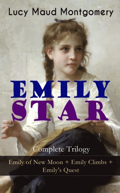 Lucy Maud Montgomery, Orson Marrowick - EMILY STAR - Complete Trilogy: Emily of New Moon + Emily Climbs + Emily's Quest (Annotated), E-bok