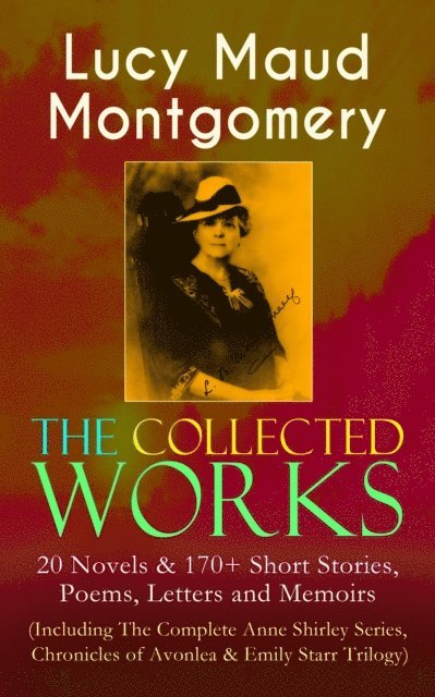 Lucy Maud Montgomery, Orson Marrowick - Collected Works of Lucy Maud Montgomery (Annotated), E-bok