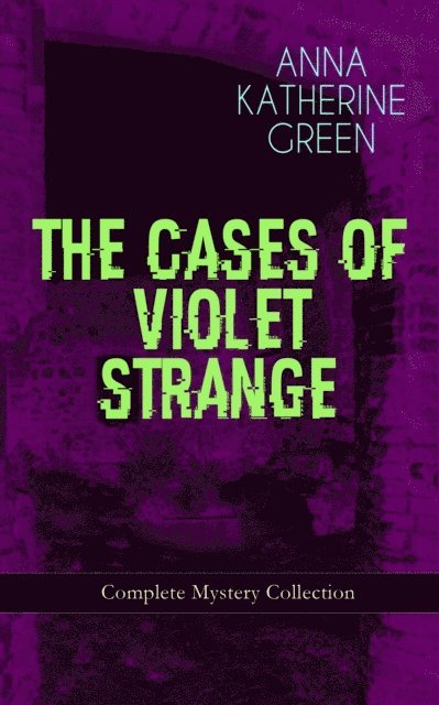 Anna Katharine Green, Reid Graybourne - THE CASES OF VIOLET STRANGE - Complete Mystery Collection (Annotated), E-bok