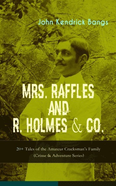 John Kendrick Bangs - MRS. RAFFLES and R. HOLMES & CO. - 20+ Tales of the Amateur Cracksman's Family, E-bok