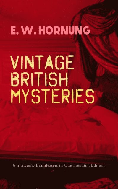 E. W. Hornung, George W. Lambert - VINTAGE BRITISH MYSTERIES - 6 Intriguing Brainteasers in One Premium Edition (Annotated), E-bok