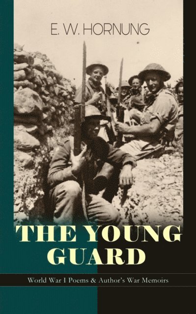 E. W. Hornung, Niall Elmridge - THE YOUNG GUARD - World War I Poems & Author's War Memoirs (Annotated), E-bok