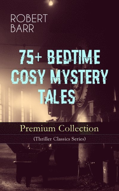 Robert Barr, Dashiell Netherton - 75+ BEDTIME COSY MYSTERY TALES - Premium Collection (Thriller Classics Series) (Annotated), E-bok