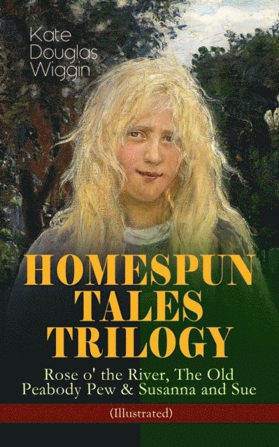 Kate Douglas Wiggin - HOMESPUN TALES TRILOGY: Rose o' the River, The Old Peabody Pew & Susanna and Sue (Illustrated), E-bok
