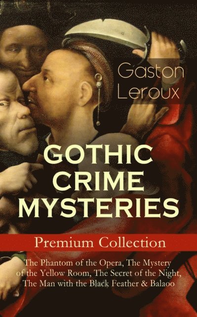 Gaston Leroux, Alexander Teixeira de Mattos - GOTHIC CRIME MYSTERIES - Premium Collection: The Phantom of the Opera, The Mystery of the Yellow Room, The Secret of the Night, The Man with the Black Feather & Balaoo (Annotated), E-bok