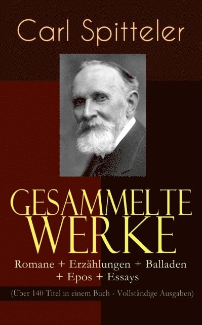 Carl Spitteler, Marlene Ahlers - Gesammelte Werke: Romane + Erzählungen + Balladen + Epos + Essays (Über 140 Titel in einem Buch), E-bok