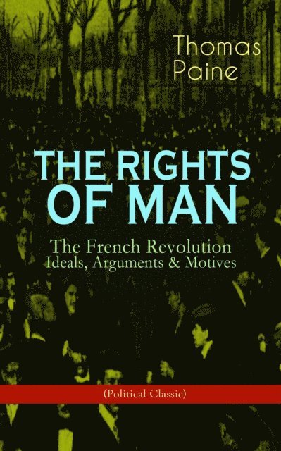 Thomas Paine, Fletcher Preswick - THE RIGHTS OF MAN: The French Revolution - Ideals, Arguments & Motives (Political Classic) (Annotated), E-bok