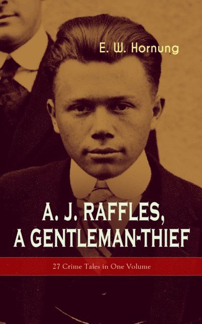 E. W. Hornung, Niall Elmridge - A. J. Raffles, A Gentleman-Thief: 27 Crime Tales in One Volume (Annotated), E-bok