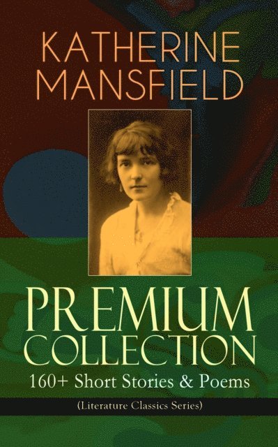 Katherine Mansfield, Stellan Hatherley - KATHERINE MANSFIELD Premium Collection: 160+ Short Stories & Poems (Literature Classics Series) (Annotated), E-bok