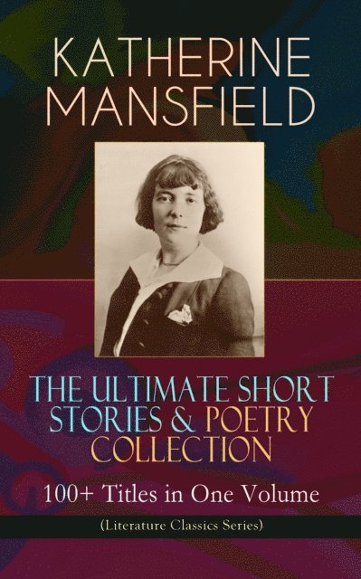 Katherine Mansfield, Stellan Hatherley - KATHERINE MANSFIELD - The Ultimate Short Stories & Poetry Collection: 100+ Titles in One Volume (Literature Classics Series) (Annotated), E-bok