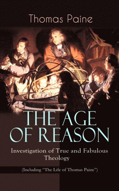 Thomas Paine, Fletcher Preswick - THE AGE OF REASON - Investigation of True and Fabulous Theology (Including &quote;The Life of Thomas Paine&quote;) (Annotated), E-bok
