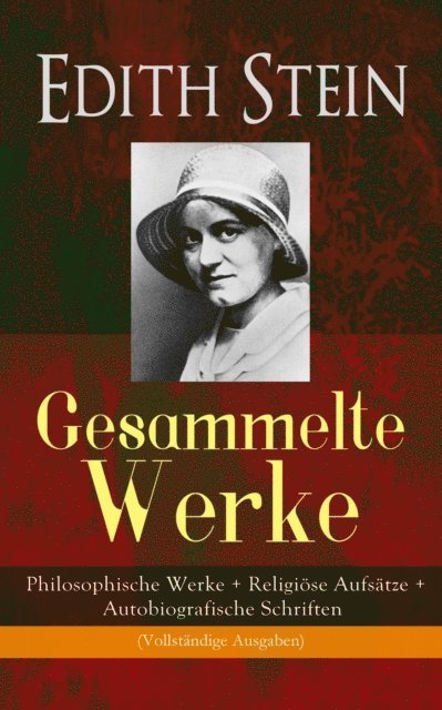 Edith Stein - Gesammelte Werke: Philosophische Werke + Religiöse Aufsätze + Autobiografische Schriften, E-bok