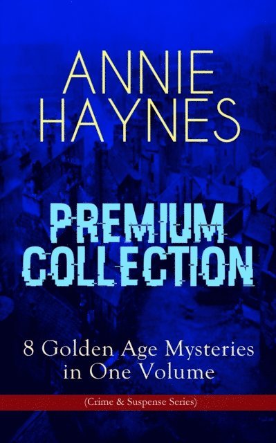 Annie Haynes - ANNIE HAYNES Premium Collection - 8 Golden Age Mysteries in One Volume (Crime & Suspense Series), E-bok
